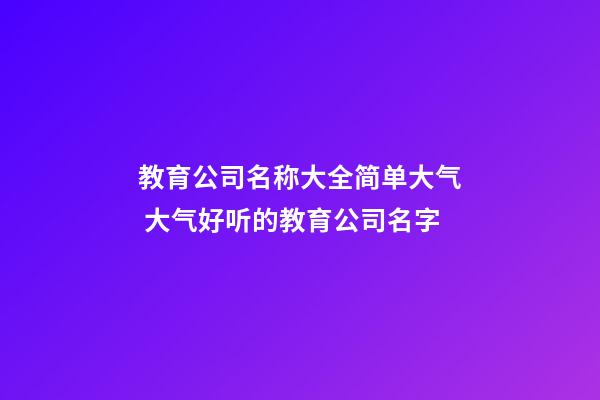 教育公司名称大全简单大气 大气好听的教育公司名字